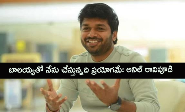 బాలయ్యతో నేను చేస్తున్నది ప్రయోగమే: అనిల్ రావిపూడి